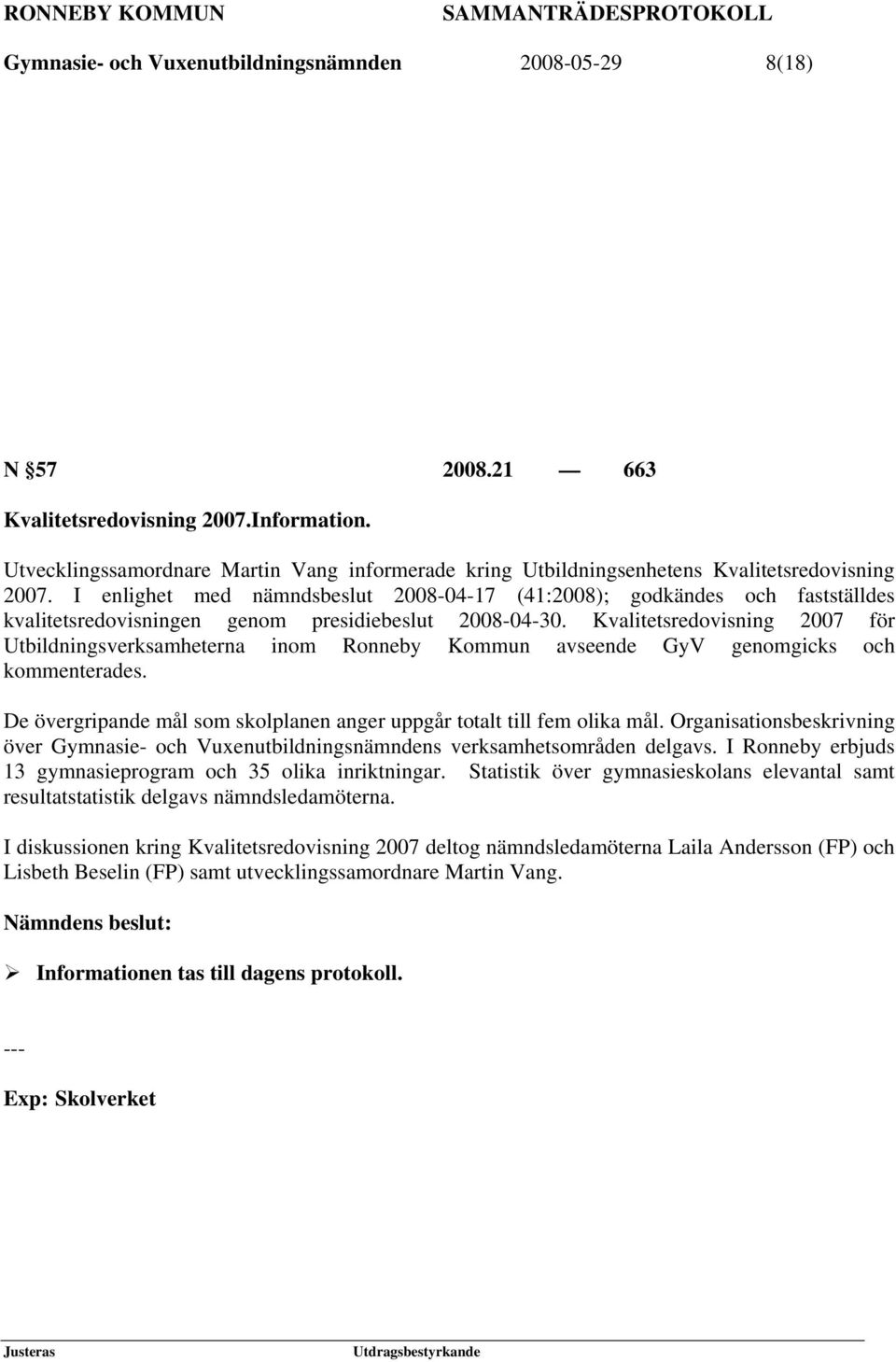 I enlighet med nämndsbeslut 2008-04-17 (41:2008); godkändes och fastställdes kvalitetsredovisningen genom presidiebeslut 2008-04-30.