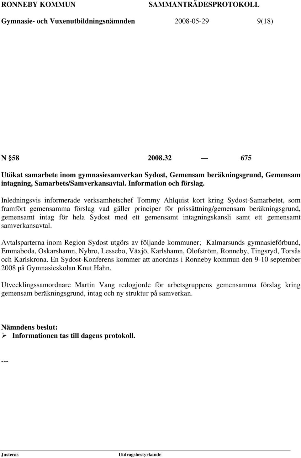 Inledningsvis informerade verksamhetschef Tommy Ahlquist kort kring Sydost-Samarbetet, som framfört gemensamma förslag vad gäller principer för prissättning/gemensam beräkningsgrund, gemensamt intag