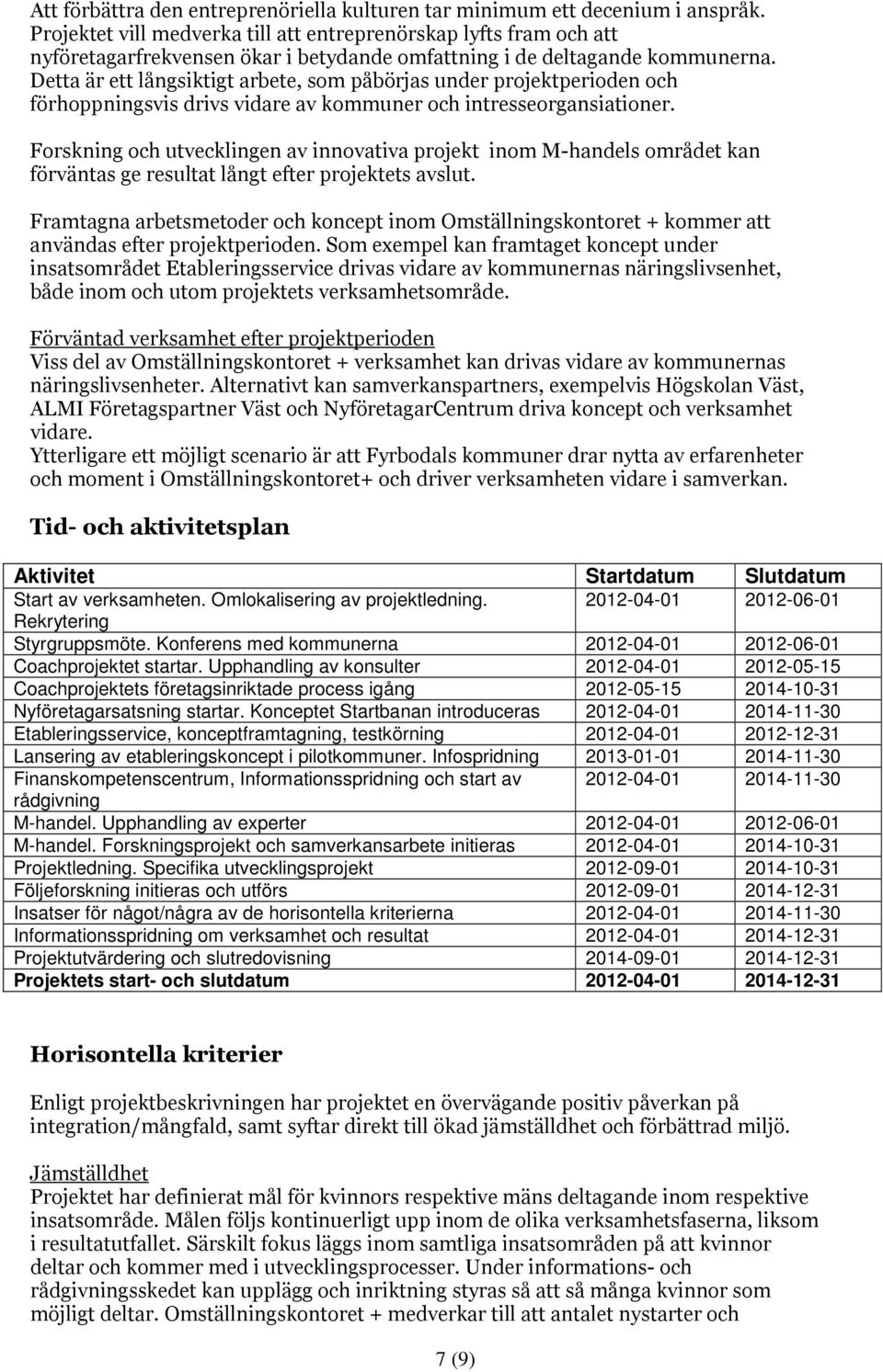 Detta är ett långsiktigt arbete, som påbörjas under projektperioden och förhoppningsvis drivs vidare av kommuner och intresseorgansiationer.