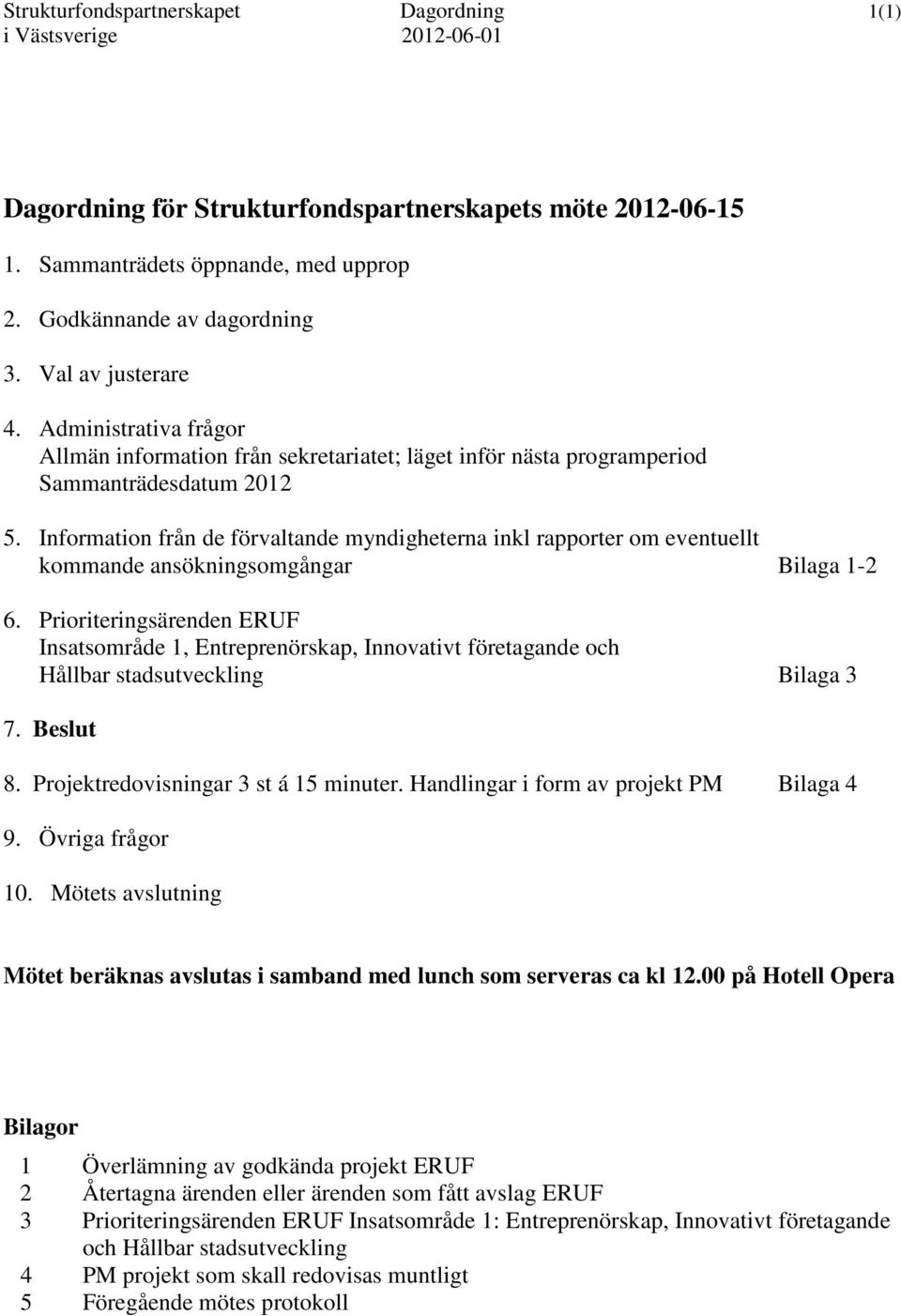 Information från de förvaltande myndigheterna inkl rapporter om eventuellt kommande ansökningsomgångar Bilaga 1-2 6.