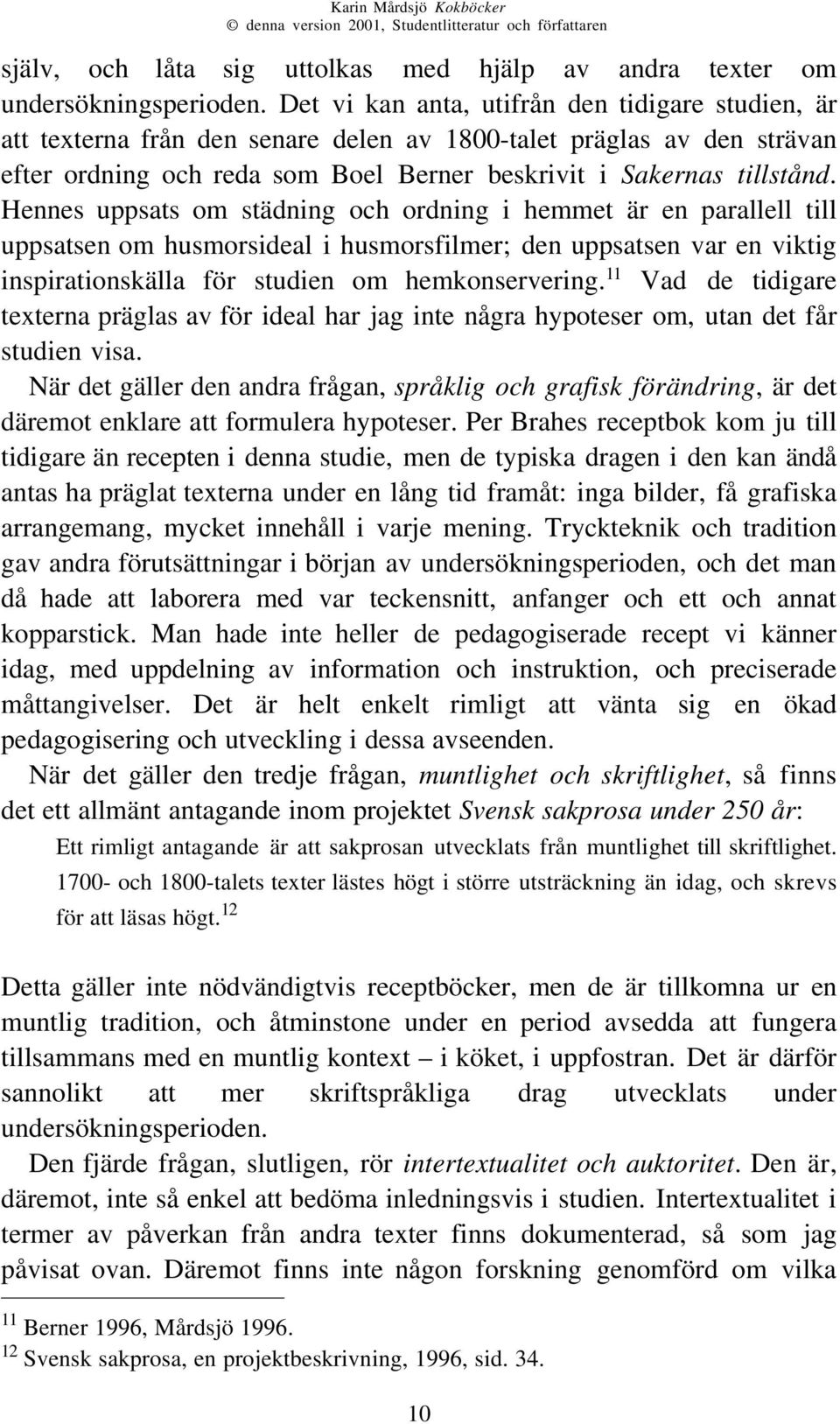 Hennes uppsats om städning och ordning i hemmet är en parallell till uppsatsen om husmorsideal i husmorsfilmer; den uppsatsen var en viktig inspirationskälla för studien om hemkonservering.