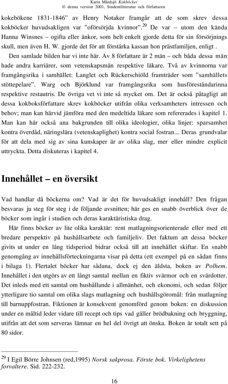 Den samlade bilden har vi inte här. Av 8 författare är 2 män och båda dessa män hade andra karriärer, som vetenskapsmän respektive läkare.