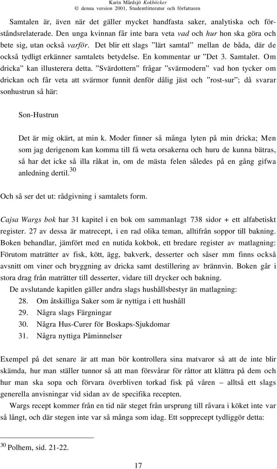 Svärdottern frågar svärmodern vad hon tycker om drickan och får veta att svärmor funnit denför dålig jäst och rost-sur ; då svarar sonhustrun så här: Son-Hustrun Det är mig okärt, at min k.