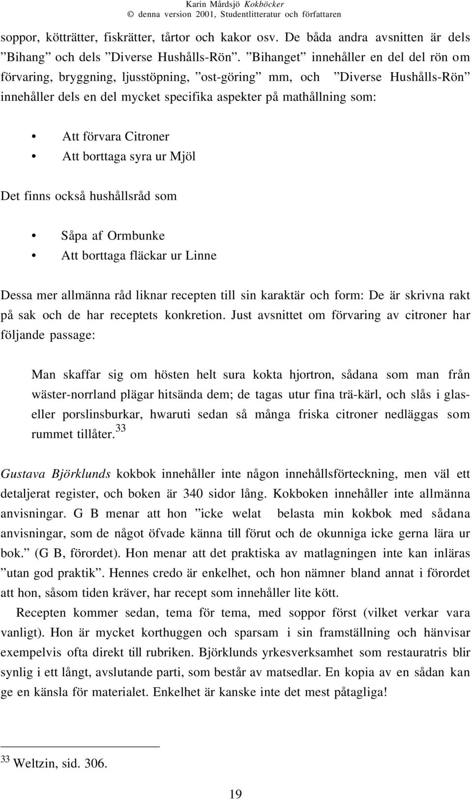 Citroner Att borttaga syra ur Mjöl Det finns också hushållsråd som Såpa af Ormbunke Att borttaga fläckar ur Linne Dessa mer allmänna råd liknar recepten till sin karaktär och form: De är skrivna rakt