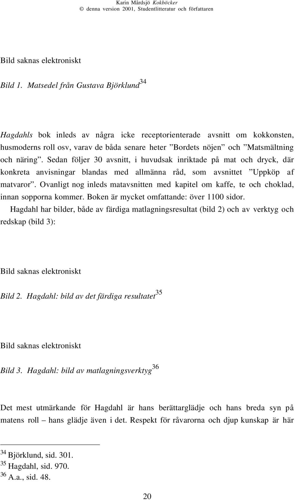 Sedan följer 30 avsnitt, i huvudsak inriktade på mat och dryck, där konkreta anvisningar blandas med allmänna råd, som avsnittet Uppköp af matvaror.