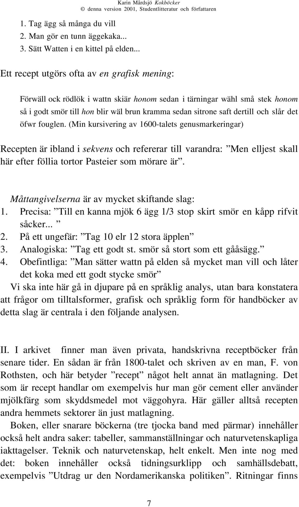 och slår det öfwr fouglen. (Min kursivering av 1600-talets genusmarkeringar) Recepten är ibland i sekvens och refererar till varandra: Men elljest skall här efter föllia tortor Pasteier som mörare är.