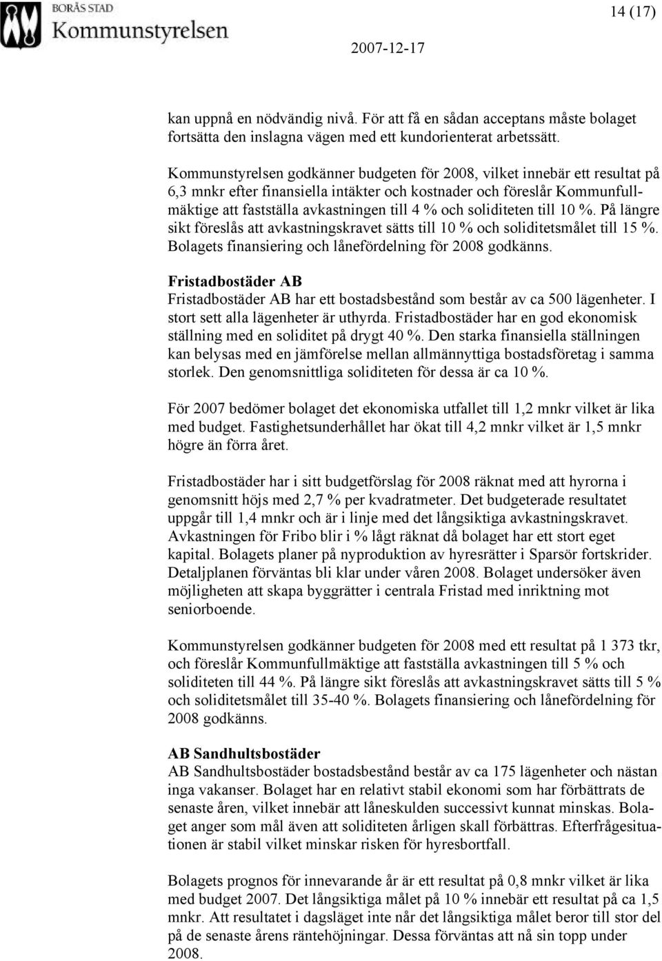 soliditeten till 10 %. På längre sikt föreslås att avkastningskravet sätts till 10 % och soliditetsmålet till 15 %. Bolagets finansiering och lånefördelning för 2008 godkänns.