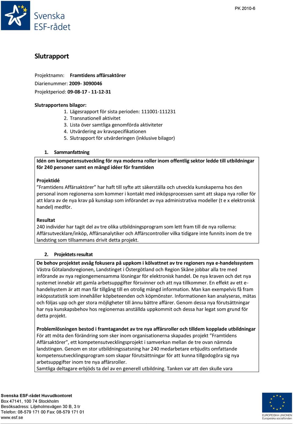 Sammanfattning Idén om kompetensutveckling för nya moderna roller inom offentlig sektor ledde till utbildningar för 240 personer samt en mängd idéer för framtiden Projektidé Framtidens Affärsaktörer