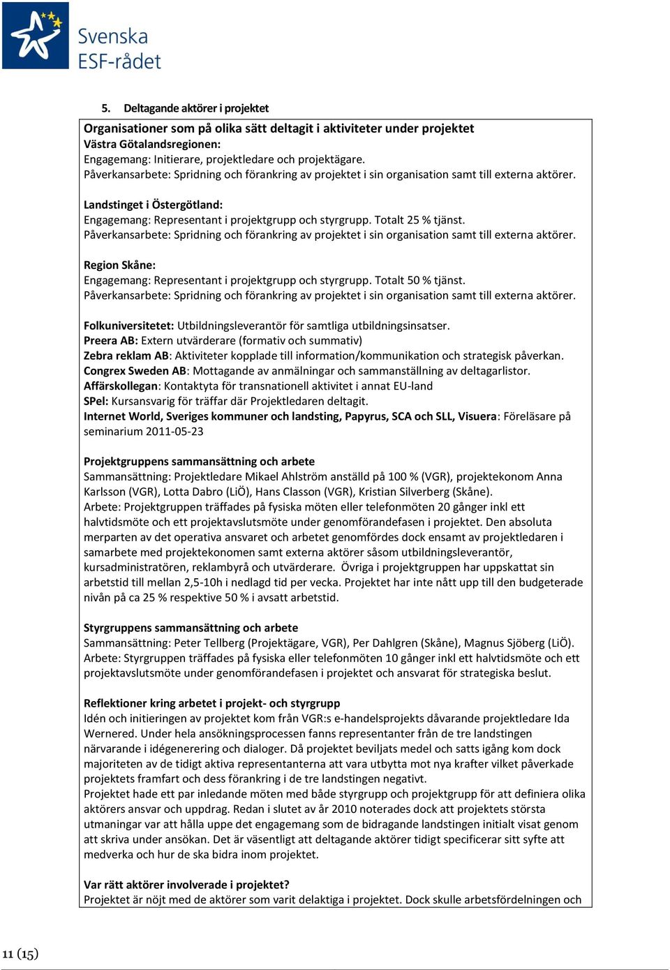 Totalt 25 % tjänst. Påverkansarbete: Spridning och förankring av projektet i sin organisation samt till externa aktörer. Region Skåne: Engagemang: Representant i projektgrupp och styrgrupp.