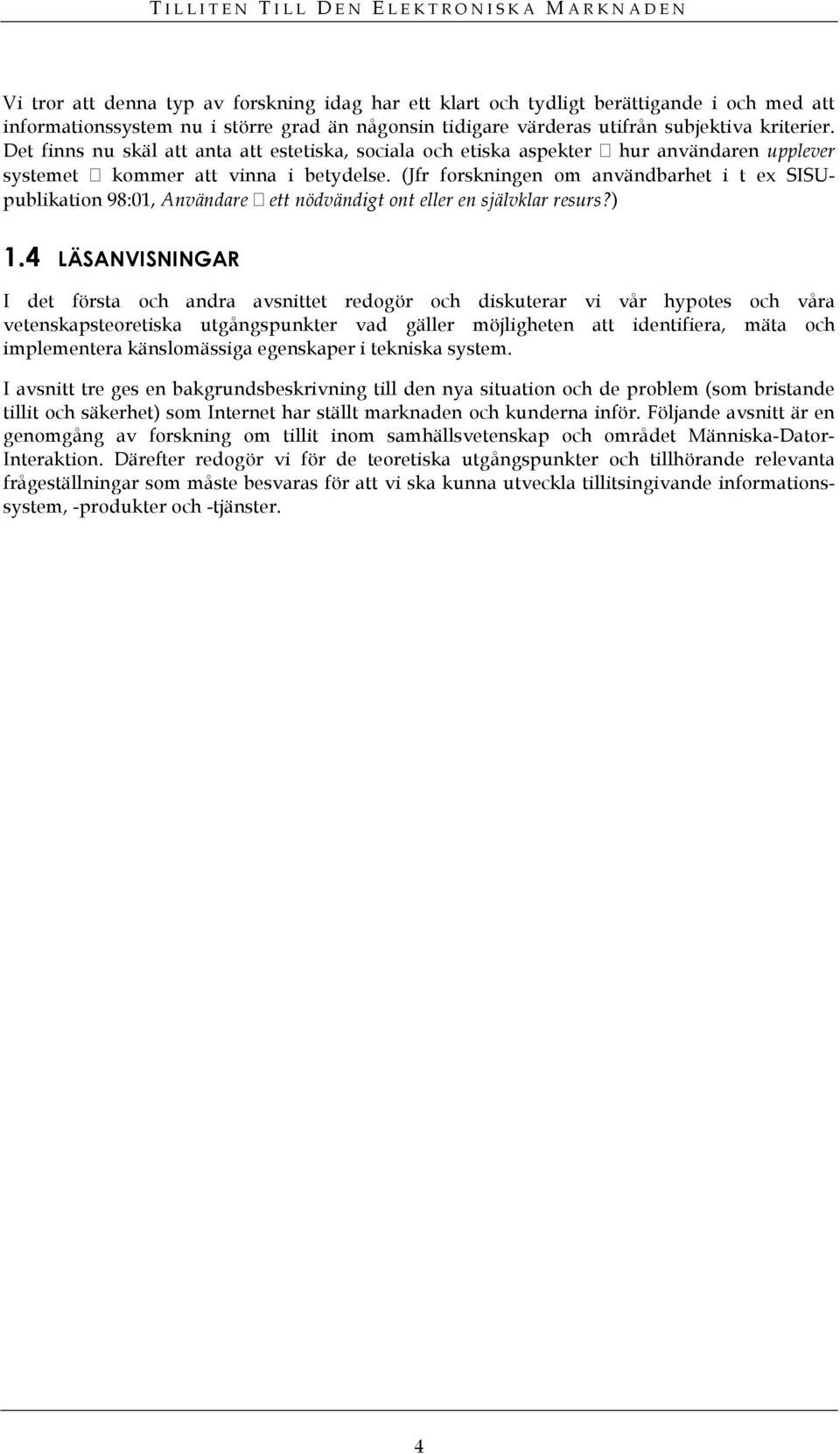 (Jfr forskningen om användbarhet i t ex SISUpublikation 98:01, Användare ett nödvändigt ont eller en självklar resurs?) 1.