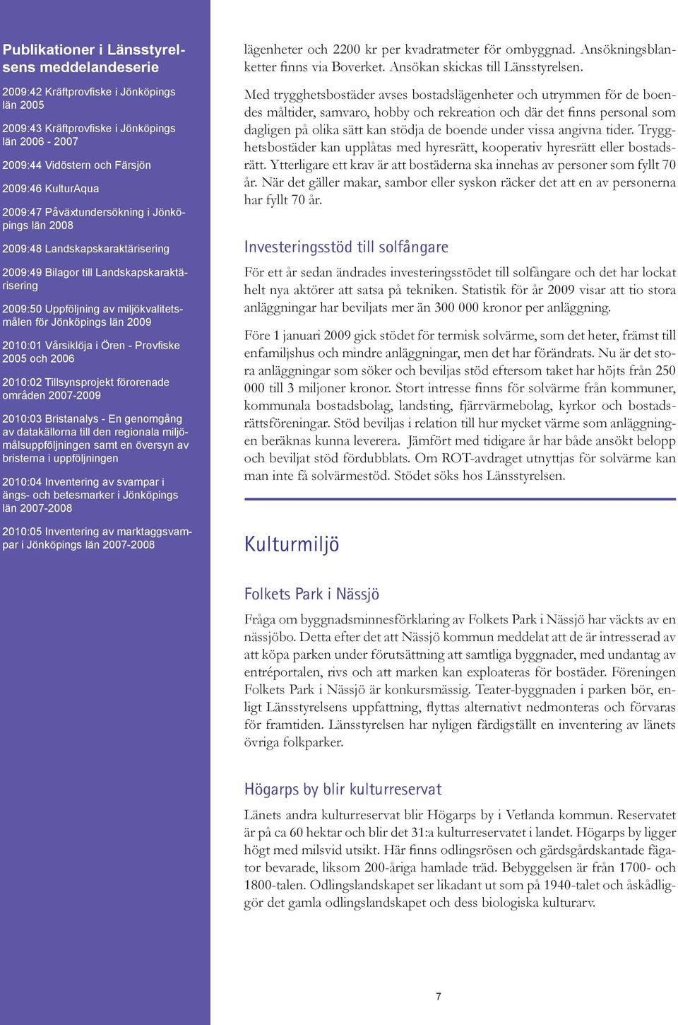 Vårsiklöja i Ören - Provfiske 2005 och 2006 2010:02 Tillsynsprojekt förorenade områden 2007-2009 2010:03 Bristanalys - En genomgång av datakällorna till den regionala miljömålsuppföljningen samt en