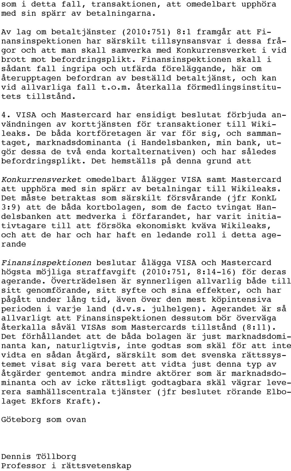 Finansinspektionen skall i sådant fall ingripa och utfärda föreläggande, här om återupptagen befordran av beställd betaltjänst, och kan vid allvarliga fall t.o.m. återkalla förmedlingsinstitutets tillstånd.