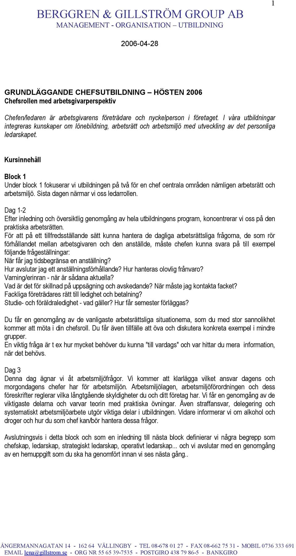 Kursinnehåll Block 1 Under block 1 fokuserar vi utbildningen på två för en chef centrala områden nämligen arbetsrätt och arbetsmiljö. Sista dagen närmar vi oss ledarrollen.