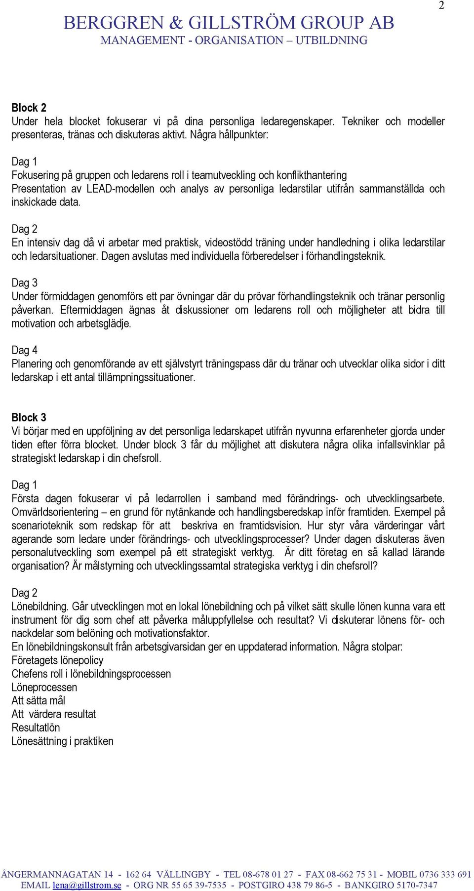 Några hållpunkter: Dag 1 Fokusering på gruppen och ledarens roll i teamutveckling och konflikthantering Presentation av LEAD-modellen och analys av personliga ledarstilar utifrån sammanställda och