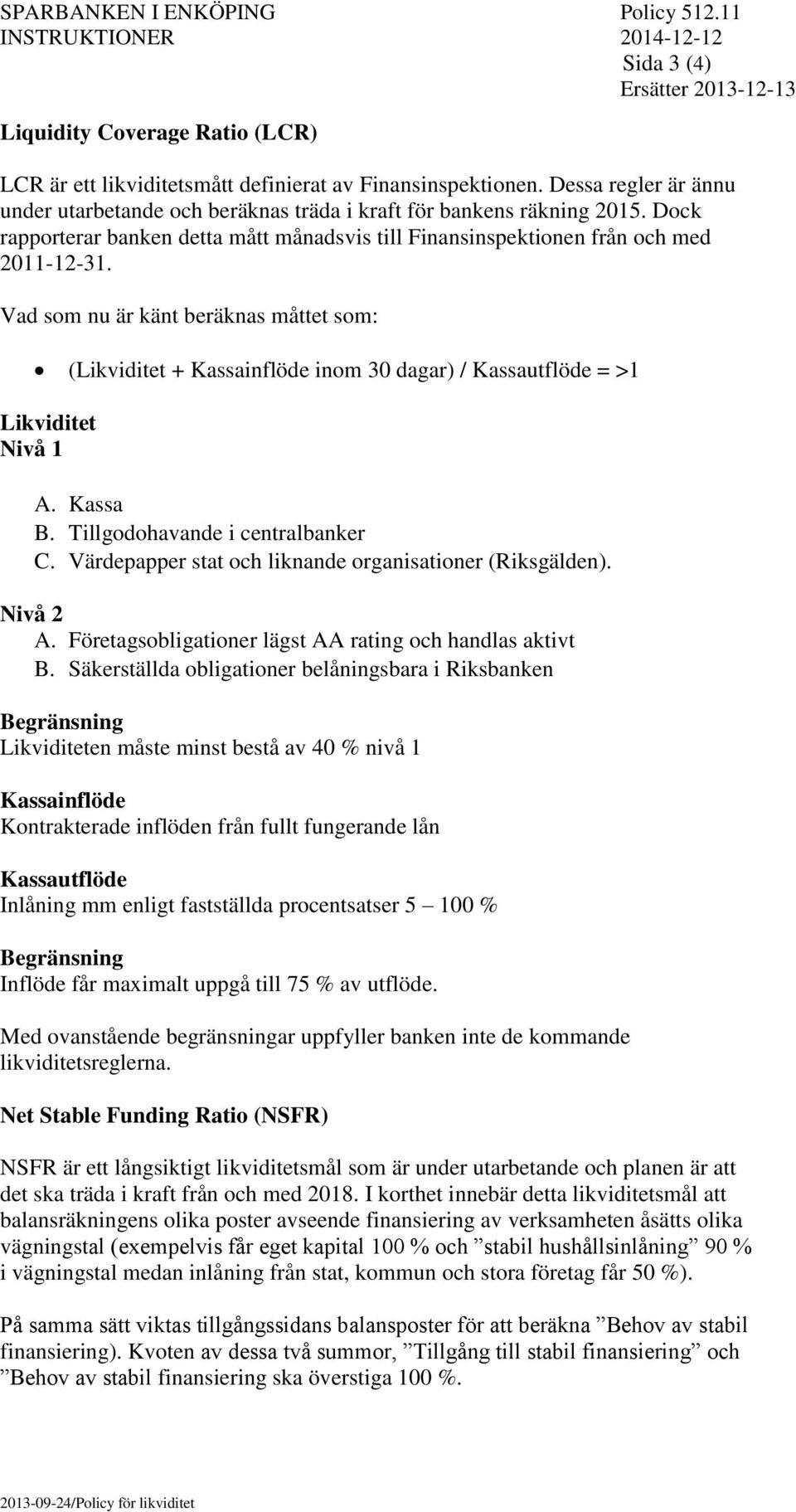 Vad som nu är känt beräknas måttet som: (Likviditet + Kassainflöde inom 30 dagar) / Kassautflöde = >1 Likviditet Nivå 1 A. Kassa B. Tillgodohavande i centralbanker C.