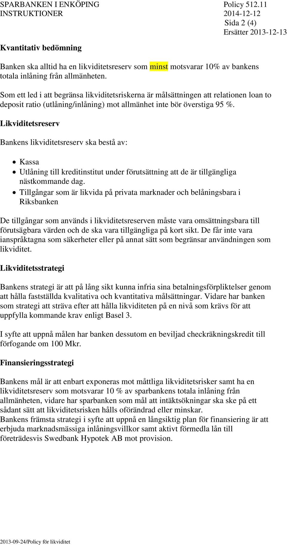 Som ett led i att begränsa likviditetsriskerna är målsättningen att relationen loan to deposit ratio (utlåning/inlåning) mot allmänhet inte bör överstiga 95 %.