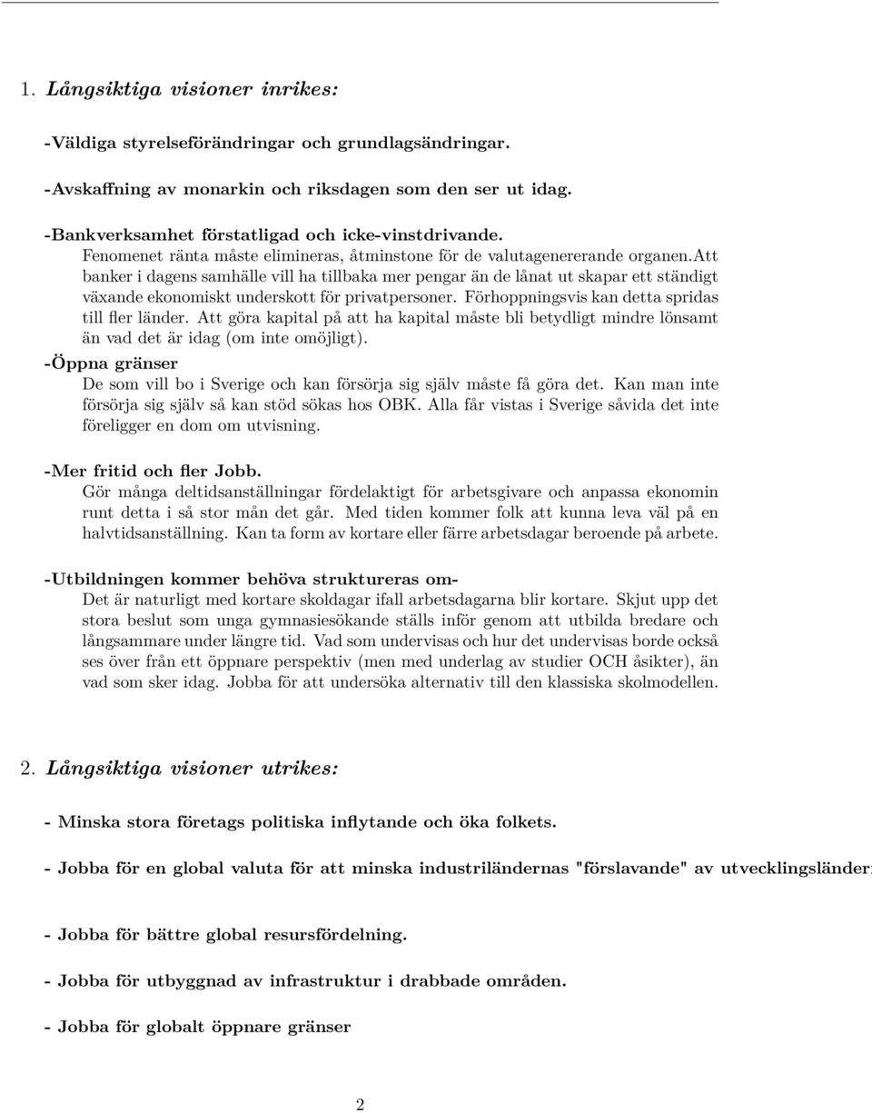 att banker i dagens samhälle vill ha tillbaka mer pengar än de lånat ut skapar ett ständigt växande ekonomiskt underskott för privatpersoner. Förhoppningsvis kan detta spridas till fler länder.