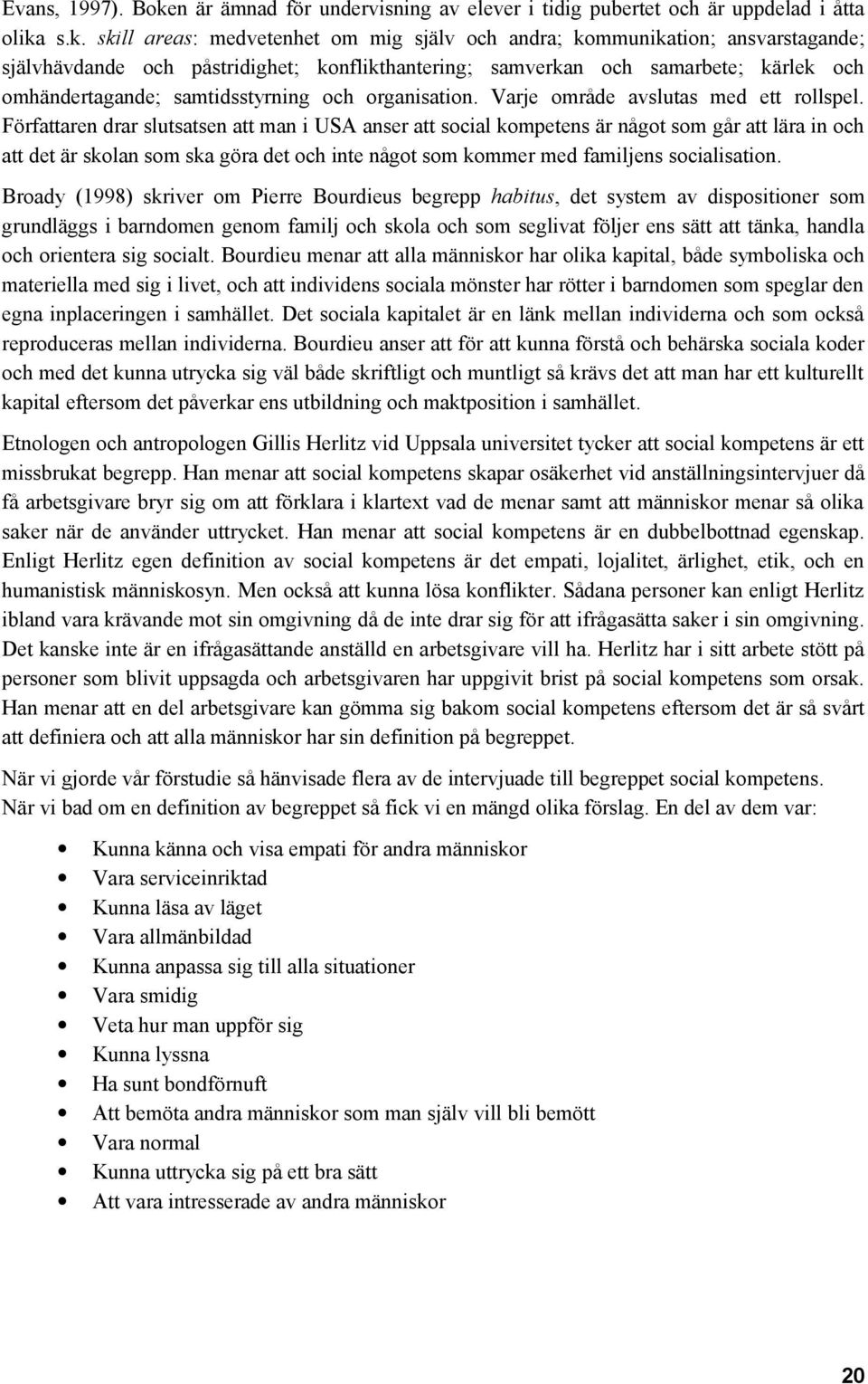 s.k. skill areas: medvetenhet om mig själv och andra; kommunikation; ansvarstagande; självhävdande och påstridighet; konflikthantering; samverkan och samarbete; kärlek och omhändertagande;