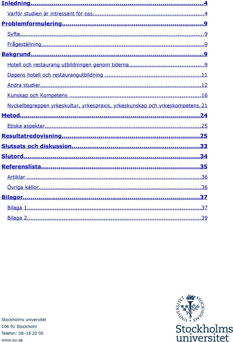 ..16 Nyckelbegreppen yrkeskultur, yrkespraxis, yrkeskunskap och yrkeskompetens. 21 Metod...24 Etiska aspekter...25 Resultatredovisning.