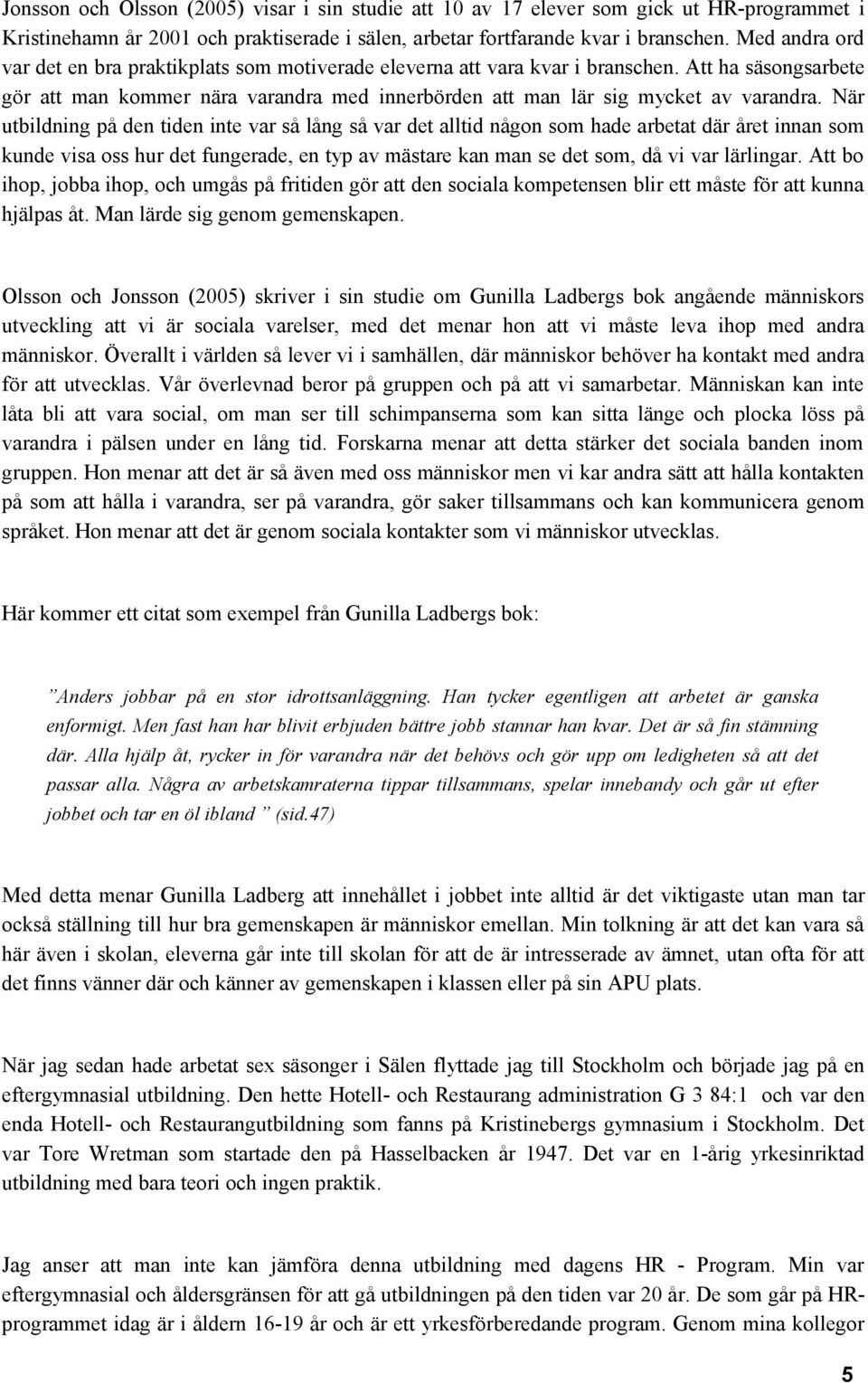 När utbildning på den tiden inte var så lång så var det alltid någon som hade arbetat där året innan som kunde visa oss hur det fungerade, en typ av mästare kan man se det som, då vi var lärlingar.