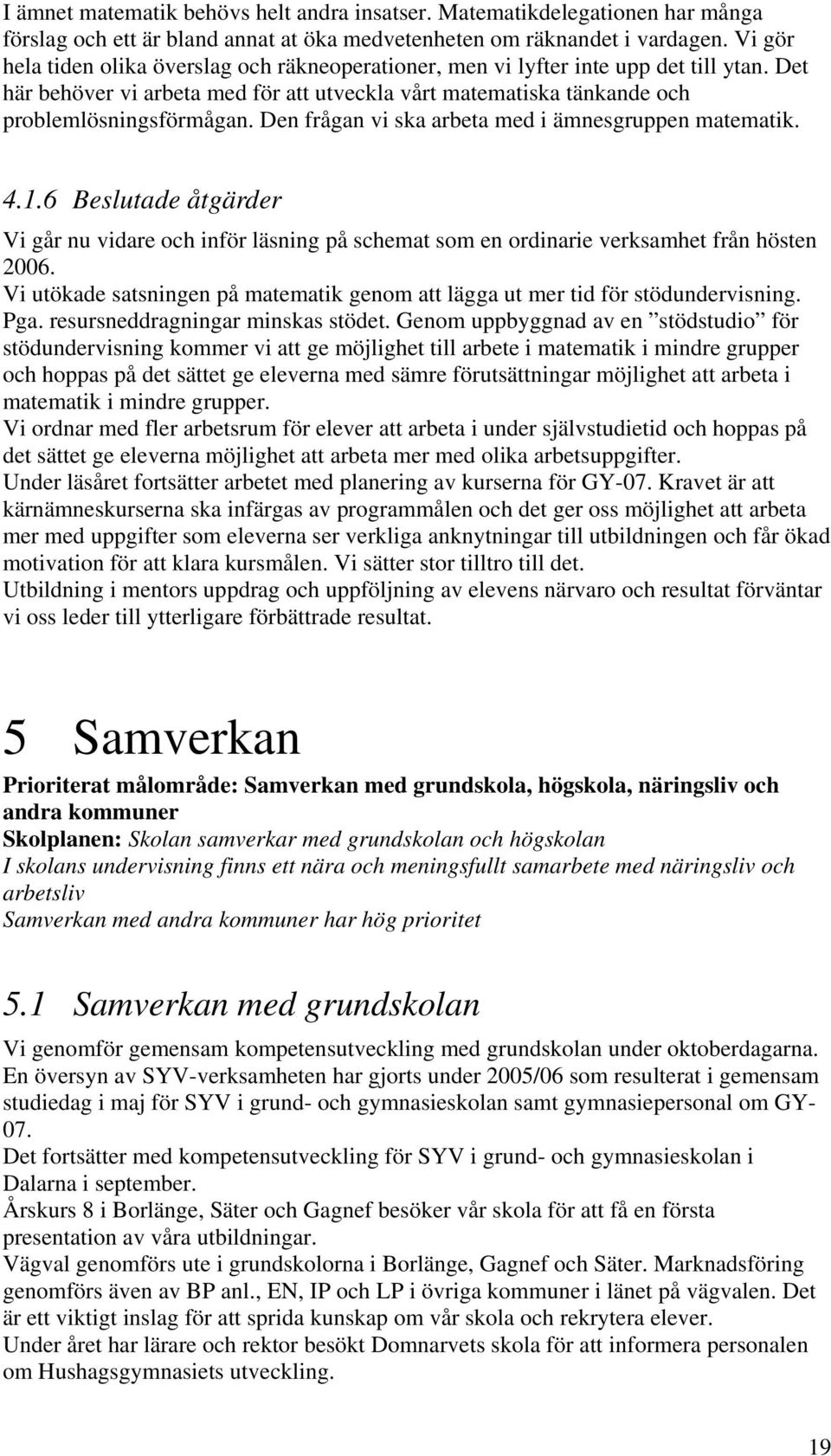 Den frågan vi ska arbeta med i ämnesgruppen matematik. 4.1.6 Beslutade åtgärder Vi går nu vidare och inför läsning på schemat som en ordinarie verksamhet från hösten 2006.