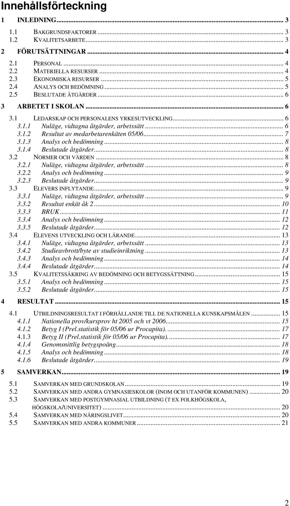 .. 7 3.1.3 Analys och bedömning... 8 3.1.4 Beslutade åtgärder... 8 3.2 NORMER OCH VÄRDEN... 8 3.2.1 Nuläge, vidtagna åtgärder, arbetssätt... 8 3.2.2 Analys och bedömning... 9 3.2.3 Beslutade åtgärder.