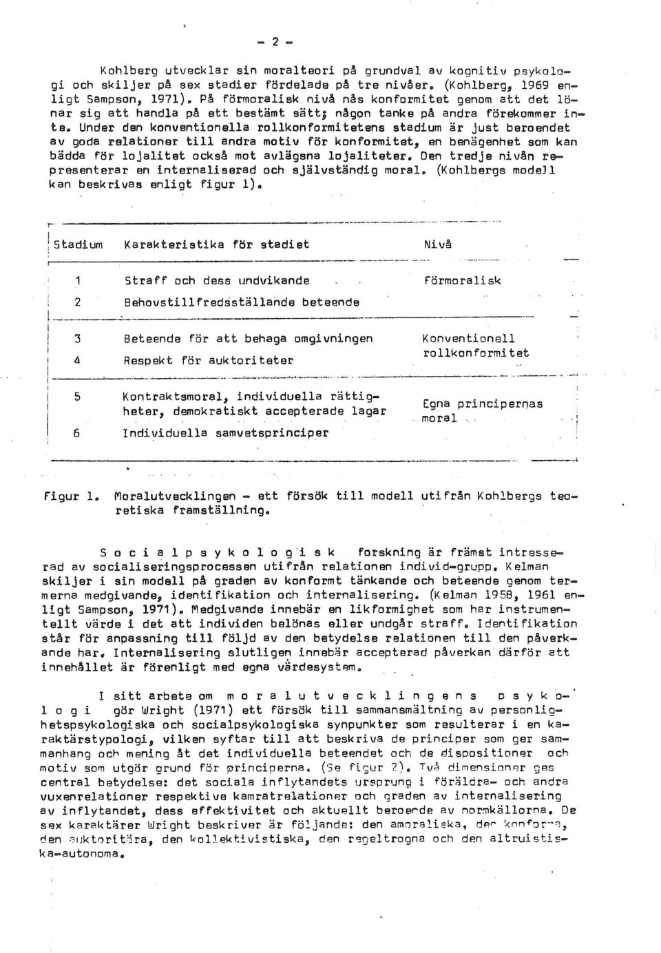 Under den konventionella ro1lkonformitetens stadium ar just beroendet av goda relationer till andra motiv for konformitet, en benagenhet som kan badda for lojalitet ocksa mot avlagsna lojaliteter.