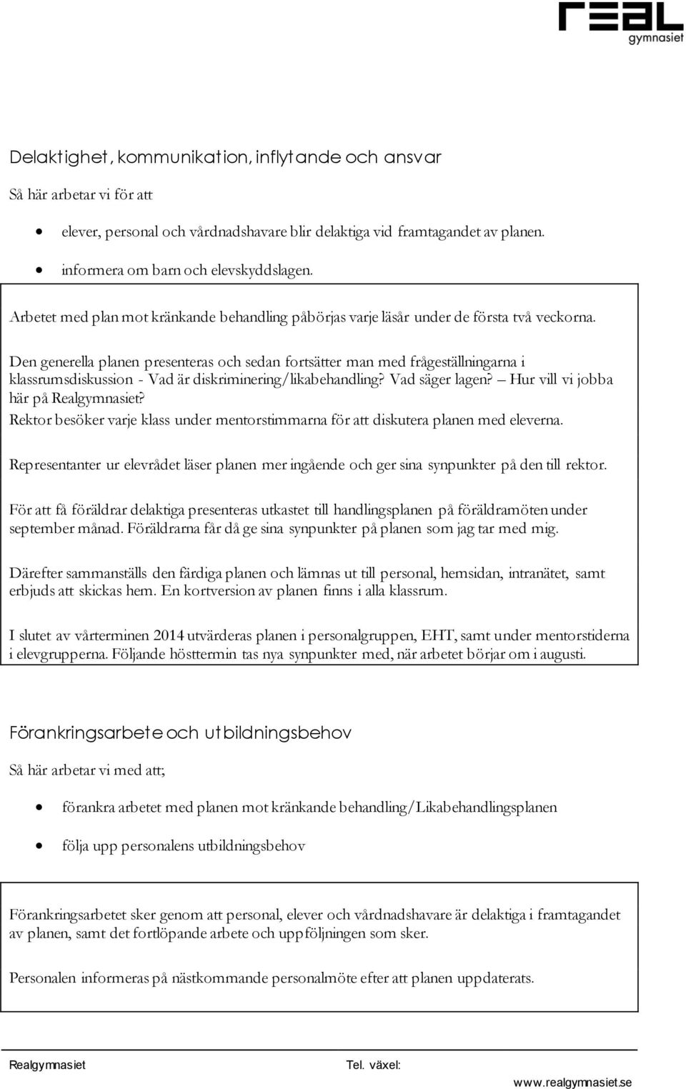 Den generella planen presenteras och sedan fortsätter man med frågeställningarna i klassrumsdiskussion - Vad är diskriminering/likabehandling? Vad säger lagen? Hur vill vi jobba här på?