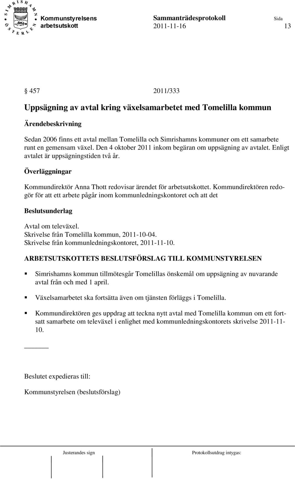 Kommundirektören redogör för att ett arbete pågår inom kommunledningskontoret och att det Beslutsunderlag Avtal om televäxel. Skrivelse från Tomelilla kommun, 2011-10-04.