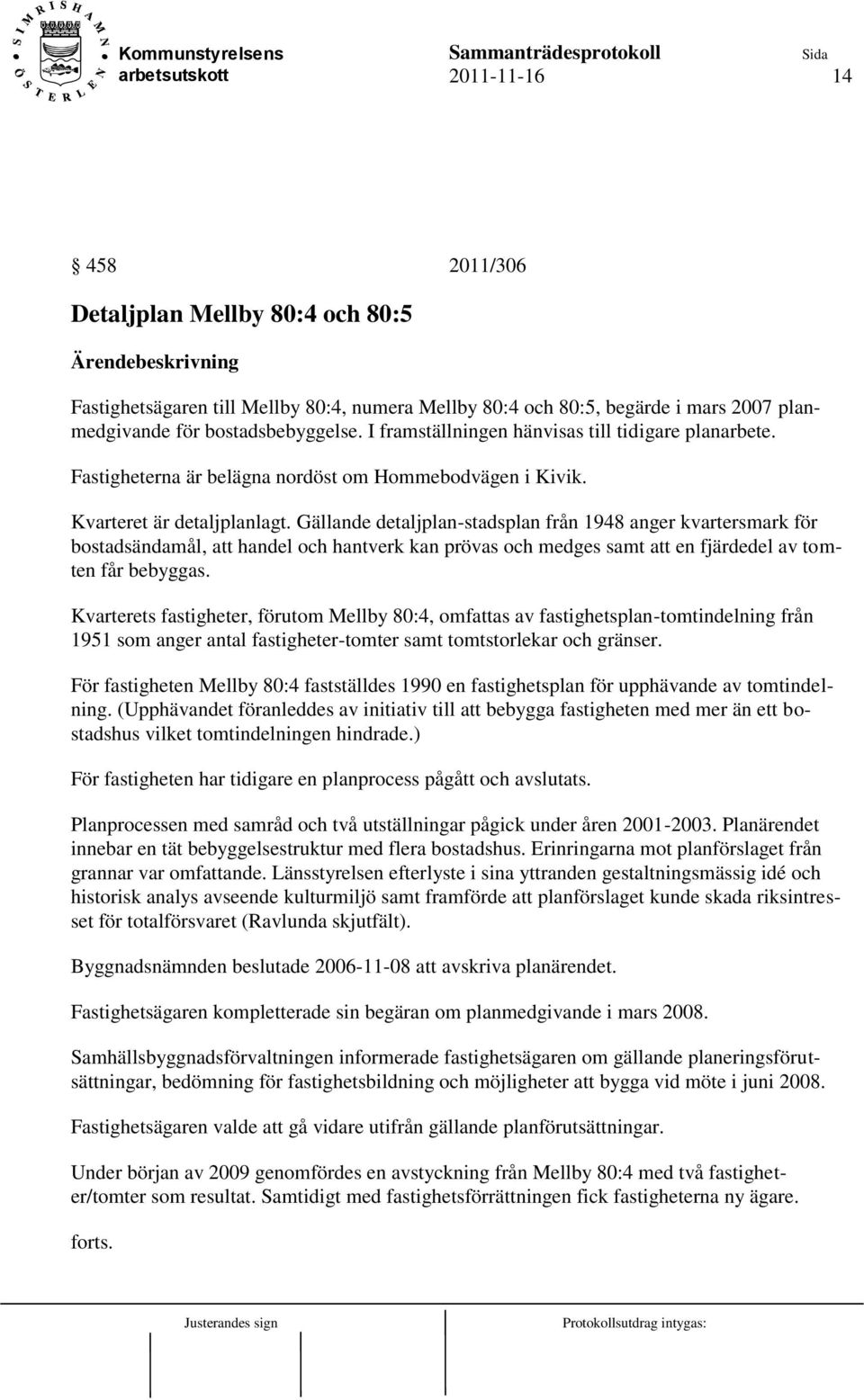 Gällande detaljplan-stadsplan från 1948 anger kvartersmark för bostadsändamål, att handel och hantverk kan prövas och medges samt att en fjärdedel av tomten får bebyggas.