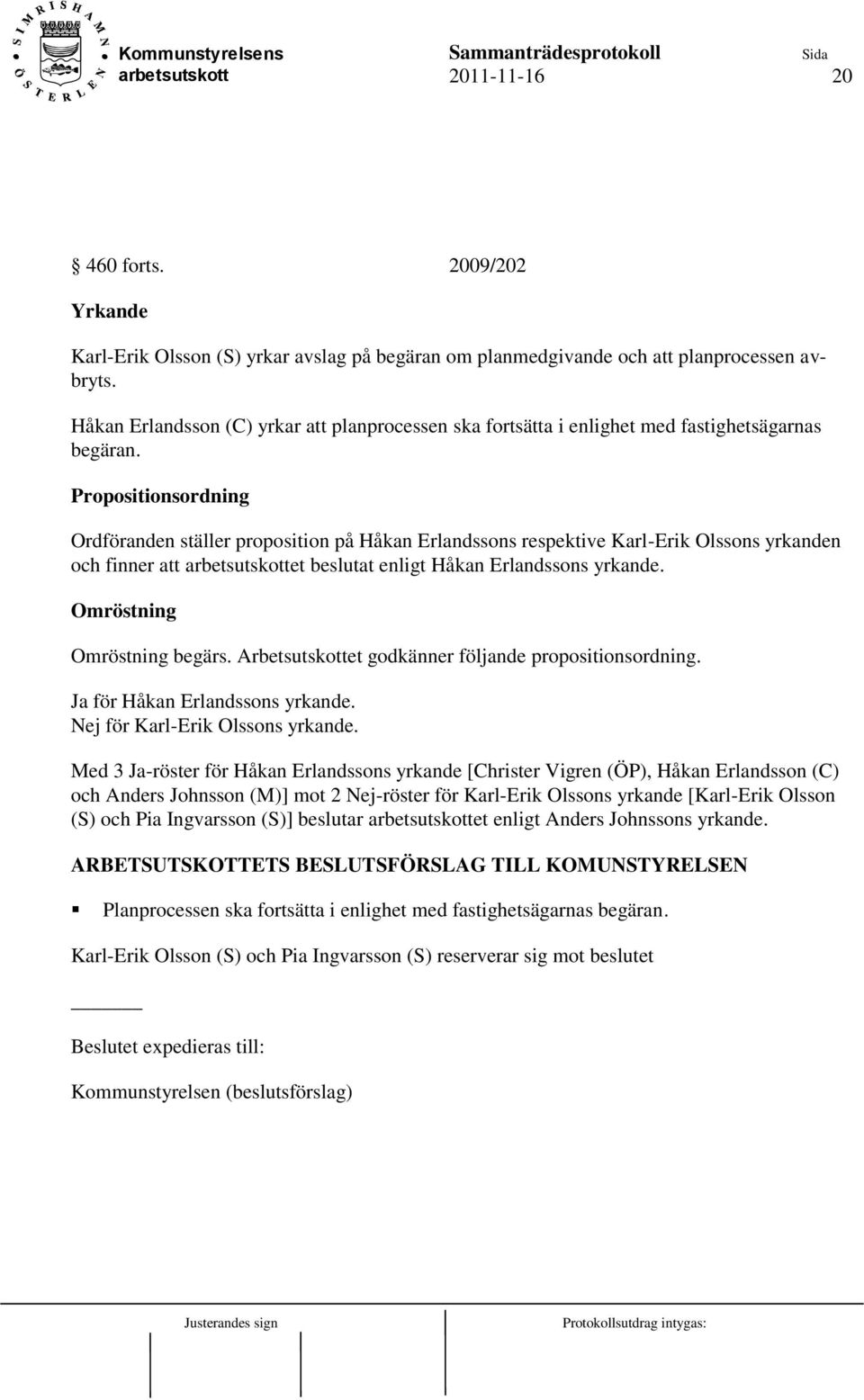 Propositionsordning Ordföranden ställer proposition på Håkan Erlandssons respektive Karl-Erik Olssons yrkanden och finner att et beslutat enligt Håkan Erlandssons yrkande.