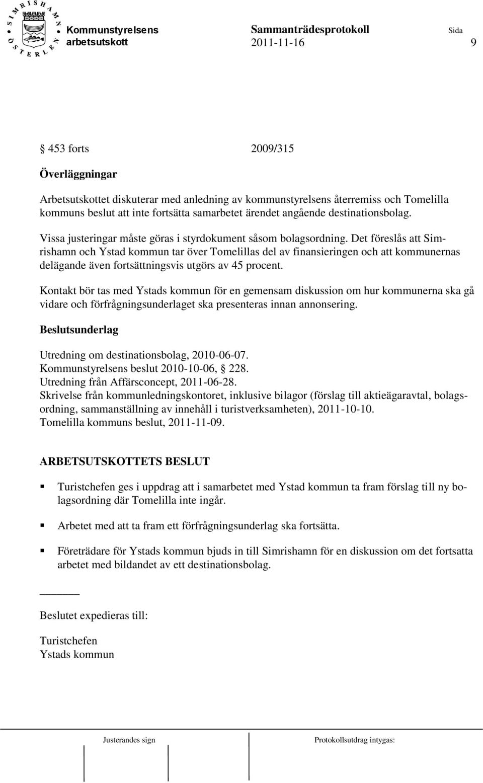 Det föreslås att Simrishamn och Ystad kommun tar över Tomelillas del av finansieringen och att kommunernas delägande även fortsättningsvis utgörs av 45 procent.