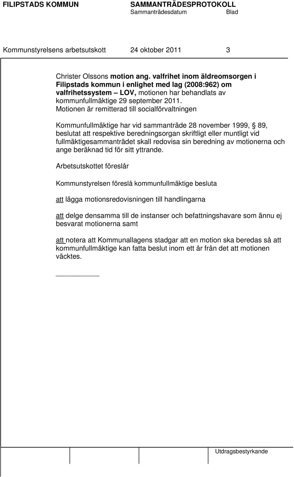 Motionen är remitterad till socialförvaltningen Kommunfullmäktige har vid sammanträde 28 november 1999, 89, beslutat att respektive beredningsorgan skriftligt eller muntligt vid