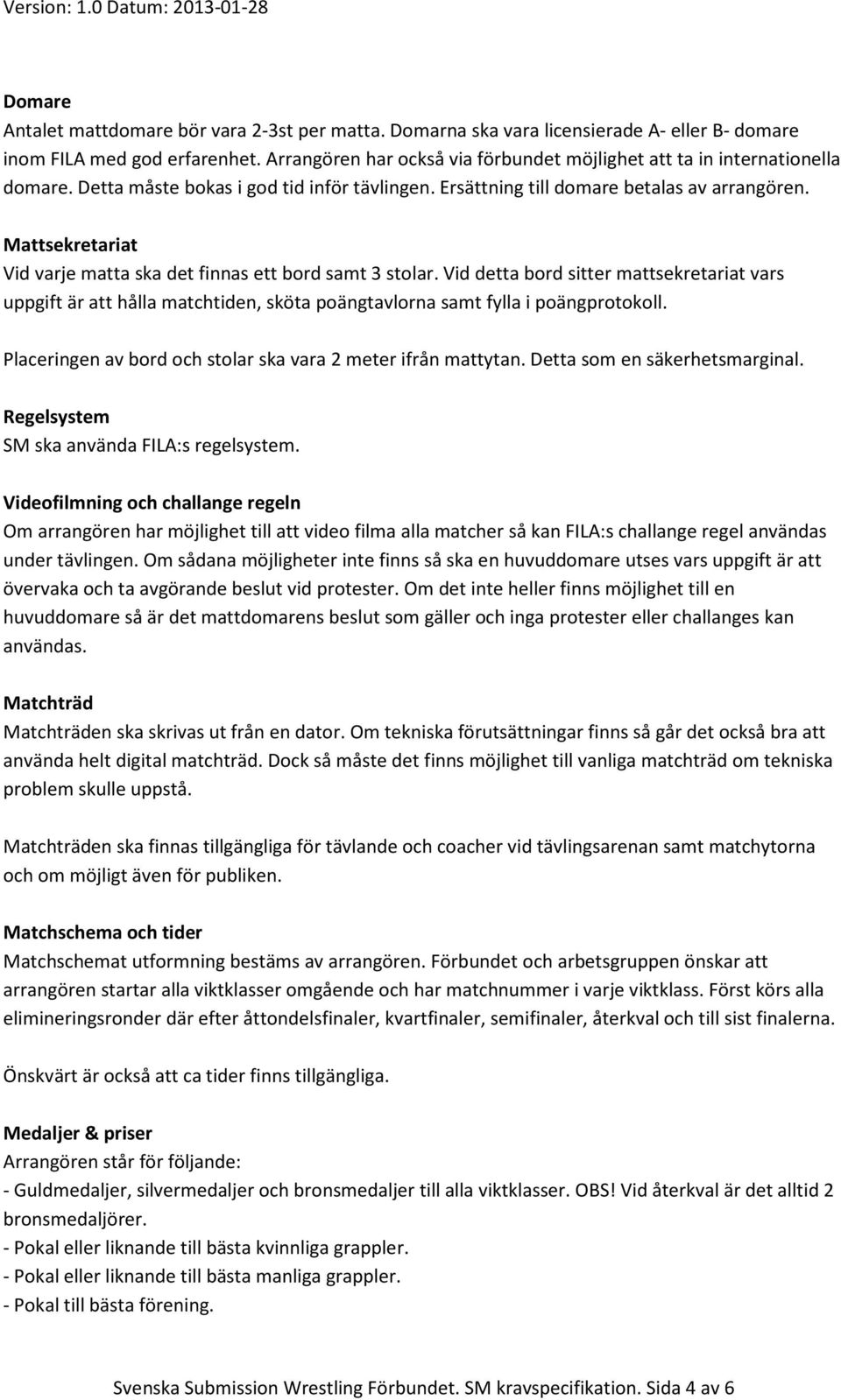 Mattsekretariat Vid varje matta ska det finnas ett bord samt 3 stolar. Vid detta bord sitter mattsekretariat vars uppgift är att hålla matchtiden, sköta poängtavlorna samt fylla i poängprotokoll.