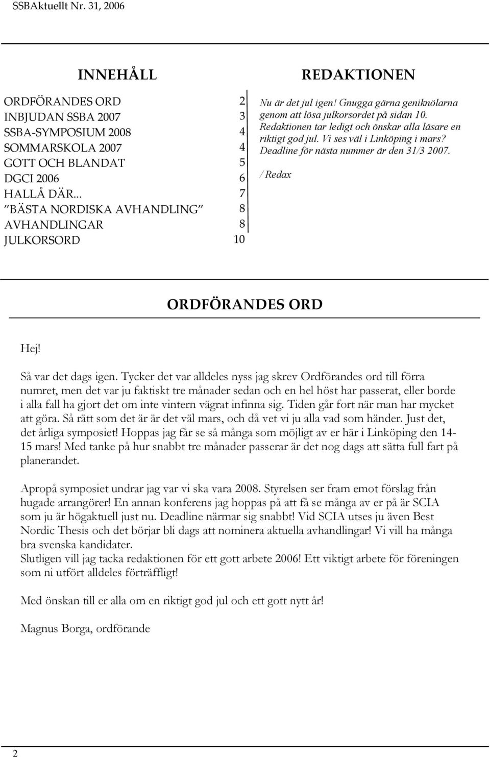 Redaktionen tar ledigt och önskar alla läsare en riktigt god jul. Vi ses väl i Linköping i mars? Deadline för nästa nummer är den 31/3 2007. / Redax ORDFÖRANDES ORD Hej! Så var det dags igen.