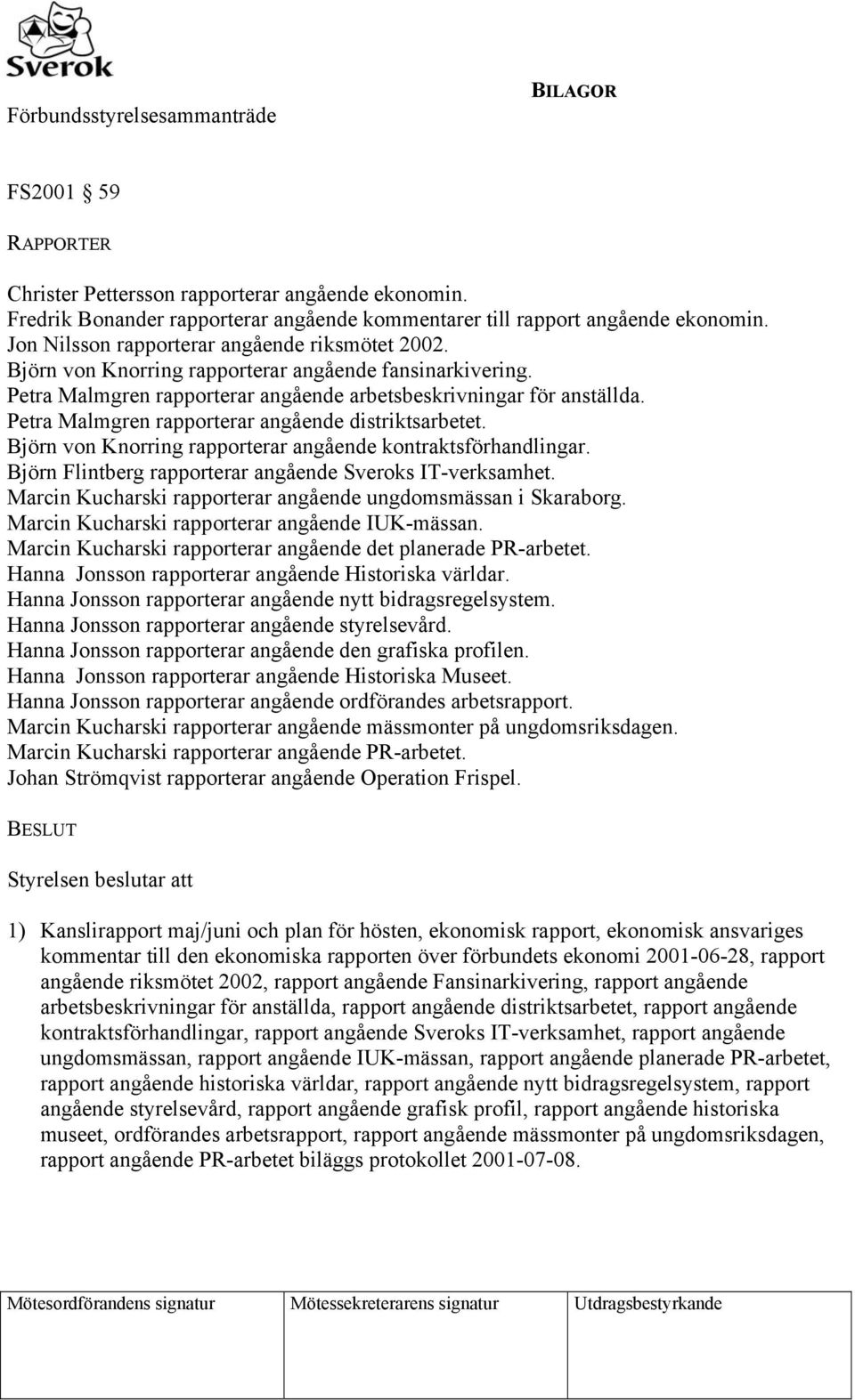 Petra Malmgren rapporterar angående distriktsarbetet. Björn von Knorring rapporterar angående kontraktsförhandlingar. Björn Flintberg rapporterar angående Sveroks IT-verksamhet.