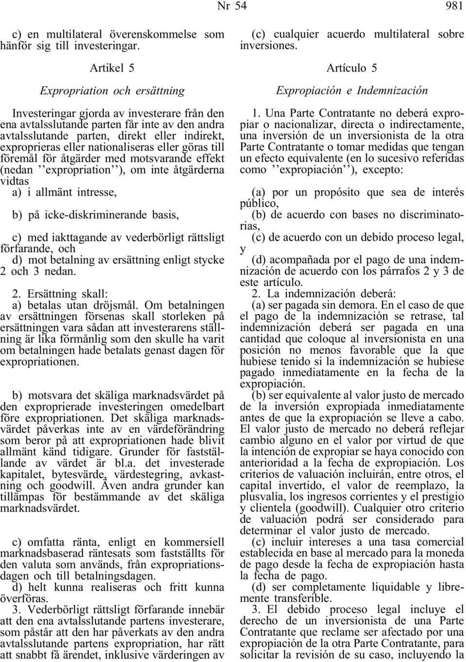 nationaliseras eller göras till föremål för åtgärder med motsvarande effekt (nedan expropriation ), om inte åtgärderna vidtas a) i allmänt intresse, b) på icke-diskriminerande basis, c) med