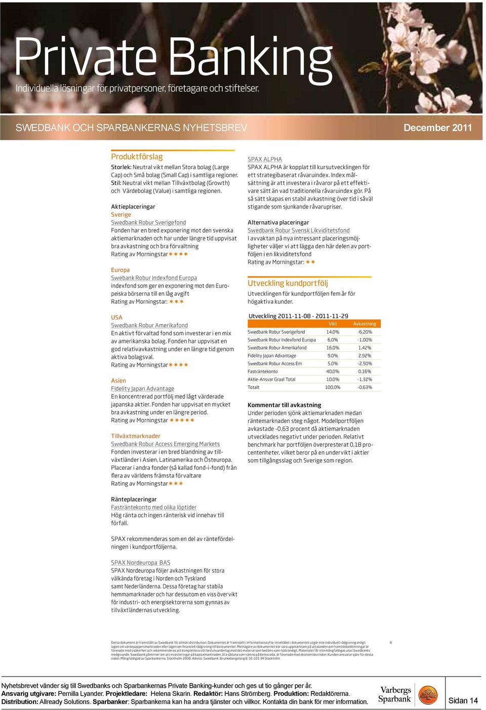 Aktieplaceringar Sverige Swedbank Robur Sverigefond Fonden har en bred exponering mot den svenska aktiemarknaden och har under längre tid uppvisat bra avkastning och bra förvaltning Rating av