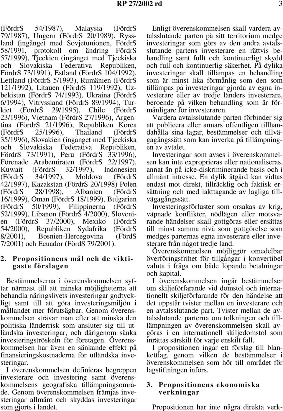 74/1993), Ukraina (FördrS 6/1994), Vitryssland (FördrS 89/1994), Turkiet (FördrS 29/1995), Chile (FördrS 23/1996), Vietnam (FördrS 27/1996), Argentina (FördrS 21/1996), Republiken Korea (FördrS