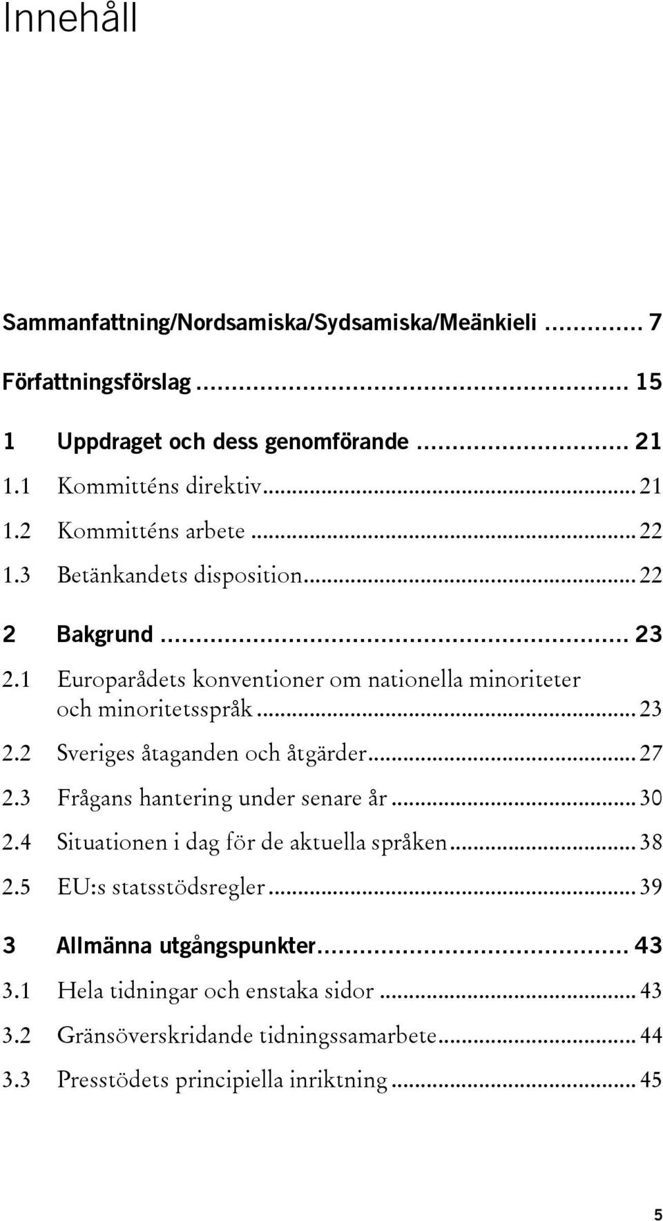 .. 27 2.3 Frågans hantering under senare år... 30 2.4 Situationen i dag för de aktuella språken... 38 2.5 EU:s statsstödsregler... 39 3 Allmänna utgångspunkter.