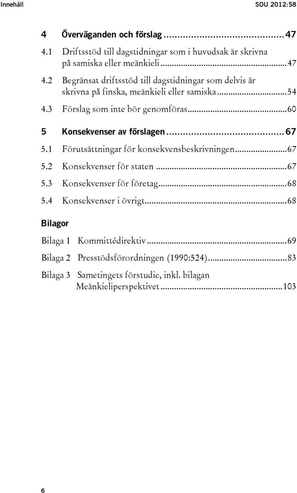 .. 67 5.3 Konsekvenser för företag... 68 5.4 Konsekvenser i övrigt... 68 Bilagor Bilaga 1 Kommittédirektiv... 69 Bilaga 2 Presstödsförordningen (1990:524).