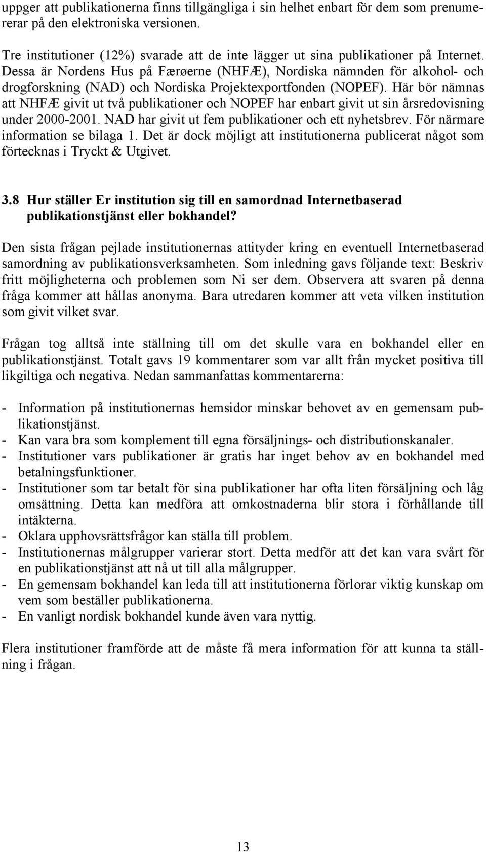 Dessa är Nordens Hus på Færøerne (NHFÆ), Nordiska nämnden för alkohol- och drogforskning (NAD) och Nordiska Projektexportfonden (NOPEF).