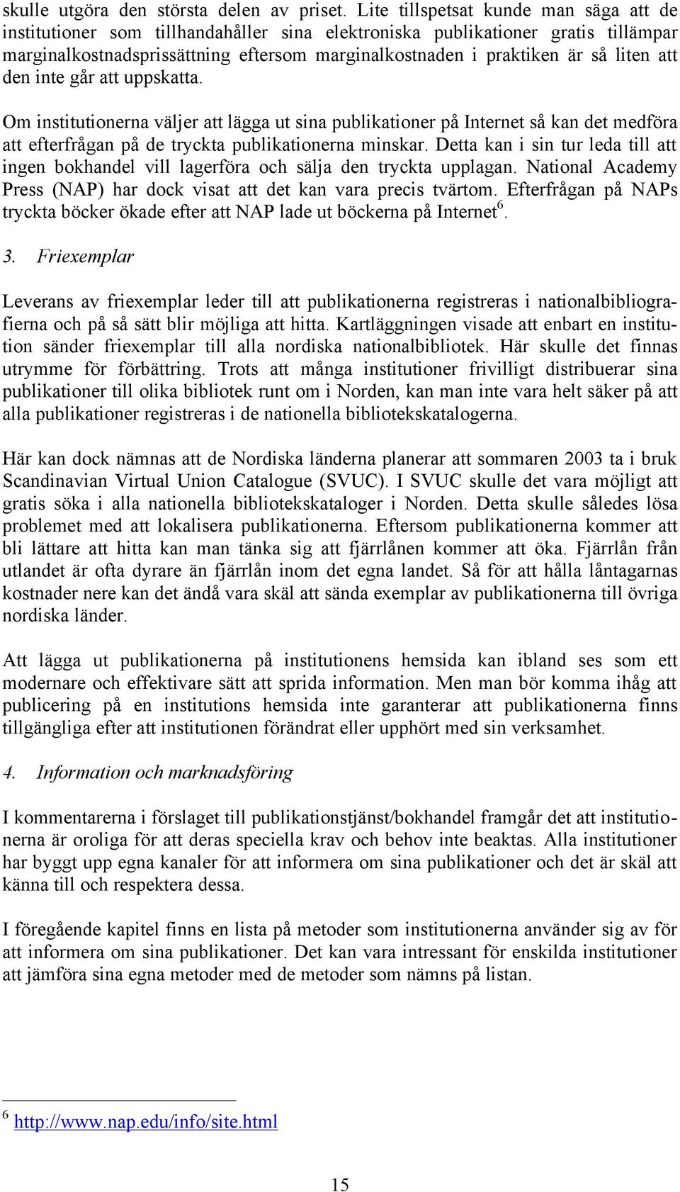 liten att den inte går att uppskatta. Om institutionerna väljer att lägga ut sina publikationer på Internet så kan det medföra att efterfrågan på de tryckta publikationerna minskar.