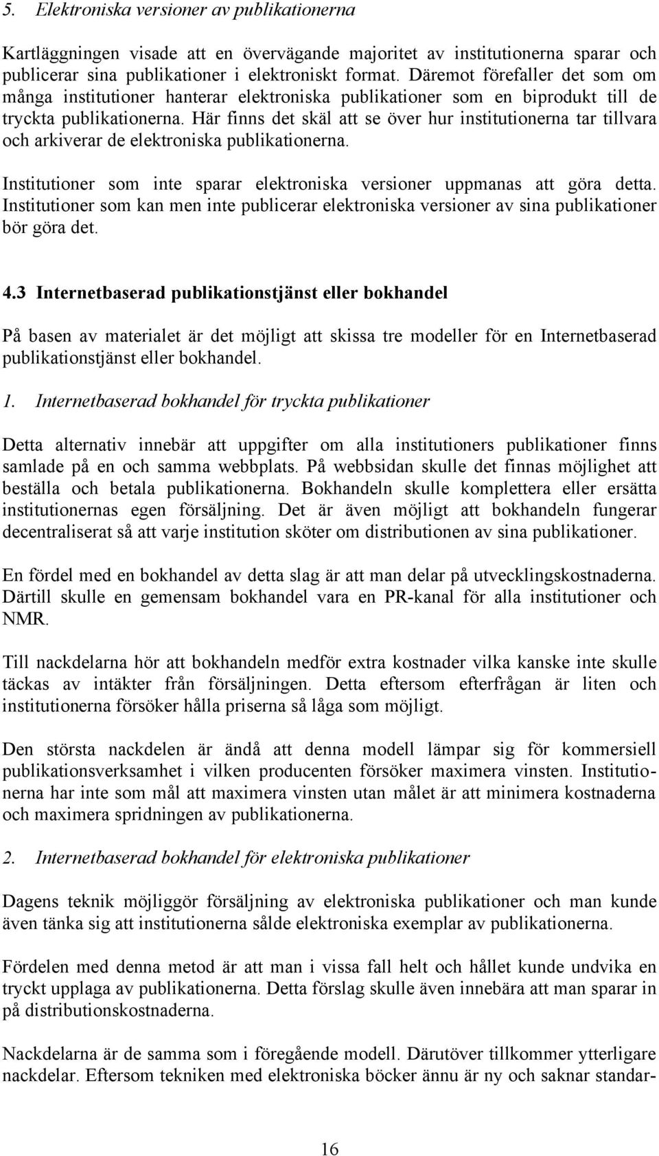 Här finns det skäl att se över hur institutionerna tar tillvara och arkiverar de elektroniska publikationerna. Institutioner som inte sparar elektroniska versioner uppmanas att göra detta.