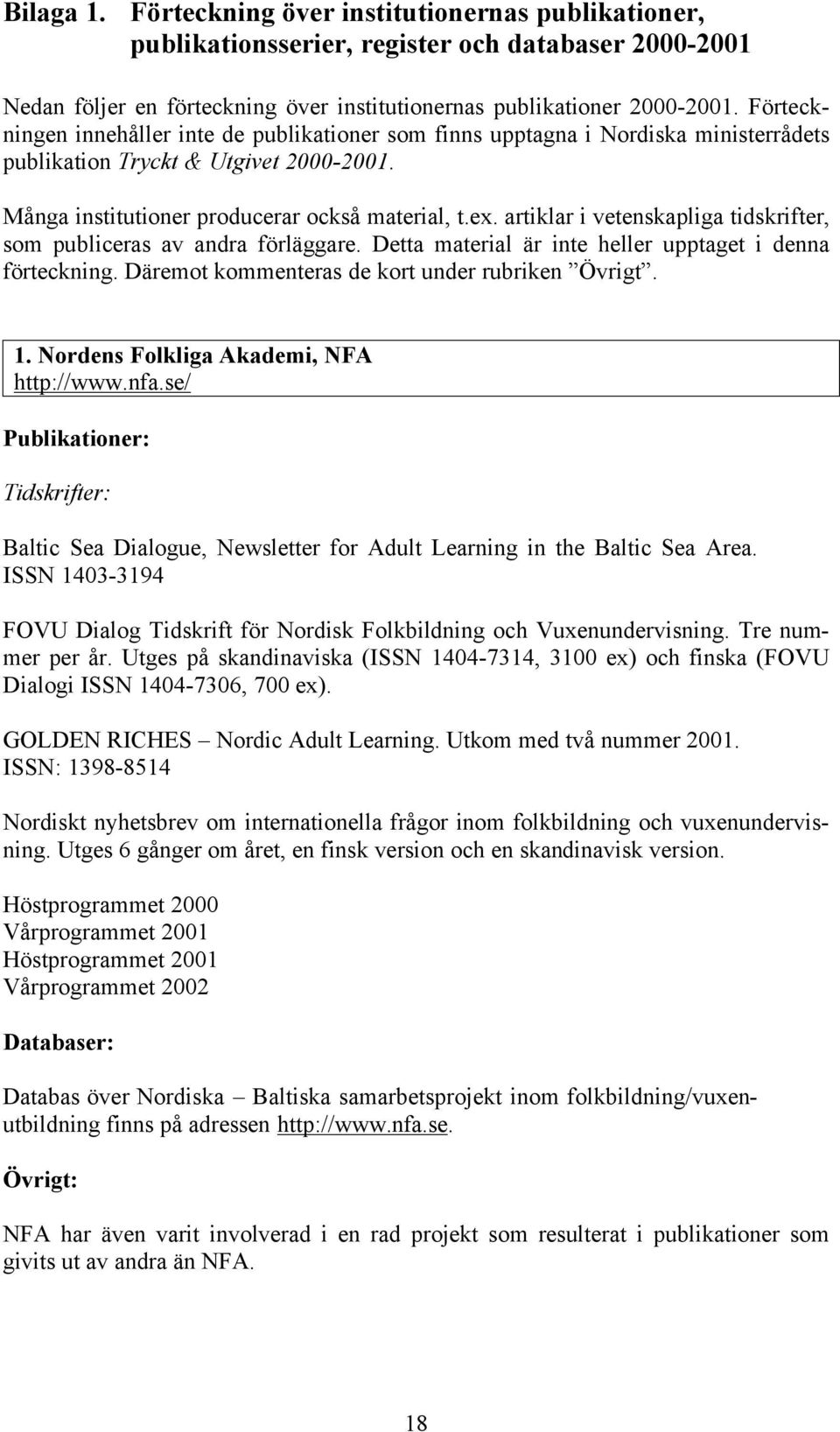 artiklar i vetenskapliga tidskrifter, som publiceras av andra förläggare. Detta material är inte heller upptaget i denna förteckning. Däremot kommenteras de kort under rubriken Övrigt. 1.