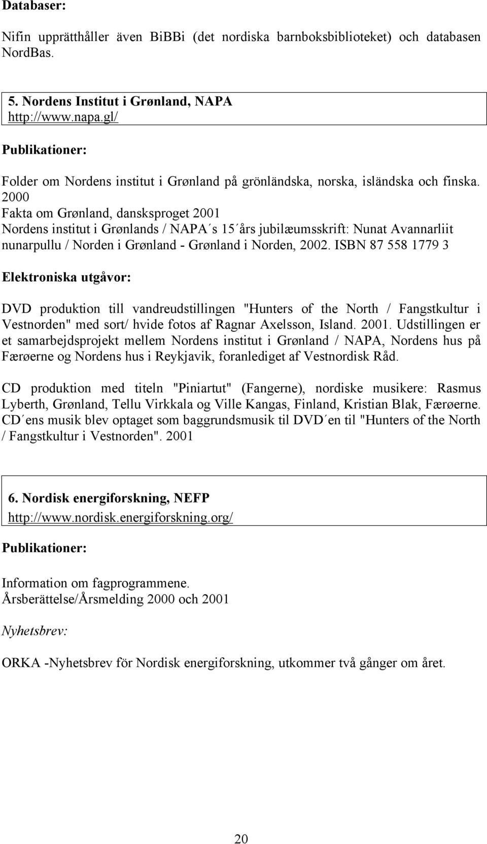 2000 Fakta om Grønland, dansksproget 2001 Nordens institut i Grønlands / NAPA s 15 års jubilæumsskrift: Nunat Avannarliit nunarpullu / Norden i Grønland - Grønland i Norden, 2002.