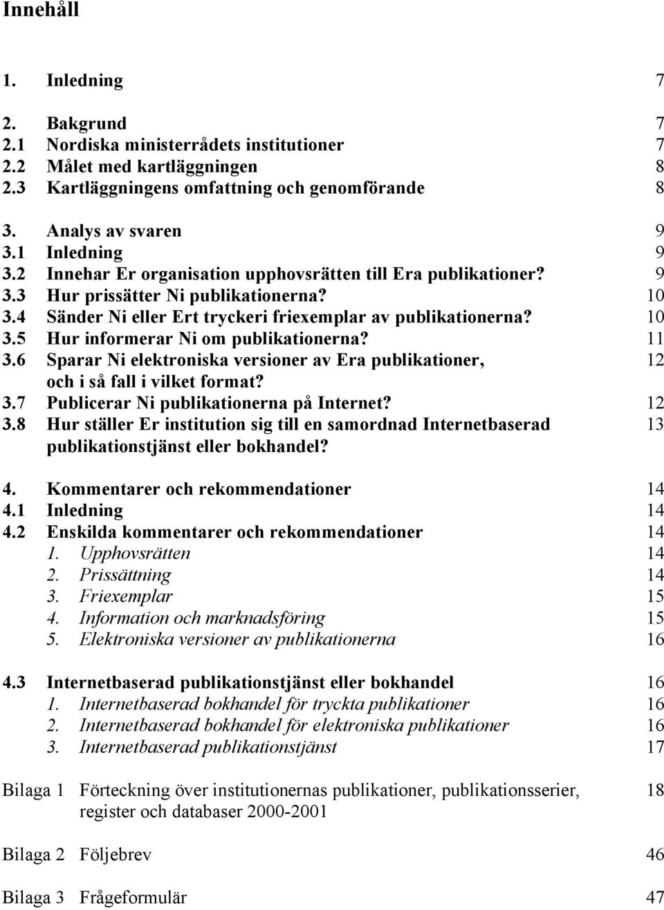 11 3.6 Sparar Ni elektroniska versioner av Era publikationer, 12 och i så fall i vilket format? 3.7 Publicerar Ni publikationerna på Internet? 12 3.