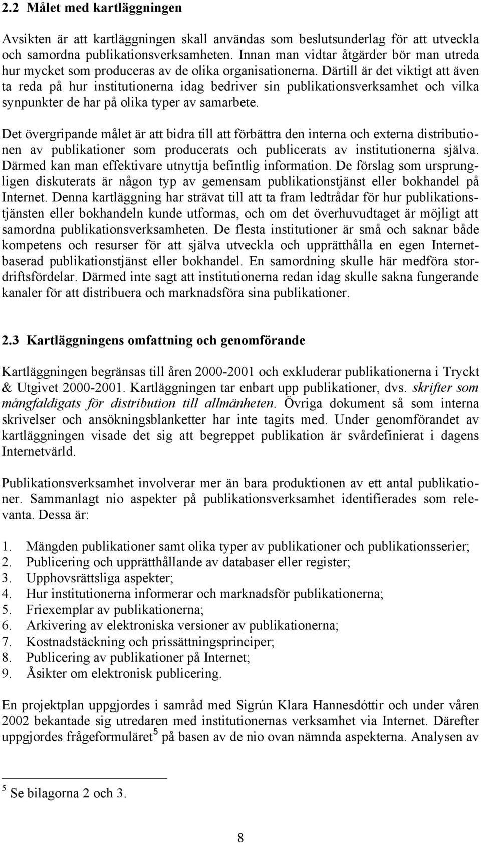 Därtill är det viktigt att även ta reda på hur institutionerna idag bedriver sin publikationsverksamhet och vilka synpunkter de har på olika typer av samarbete.