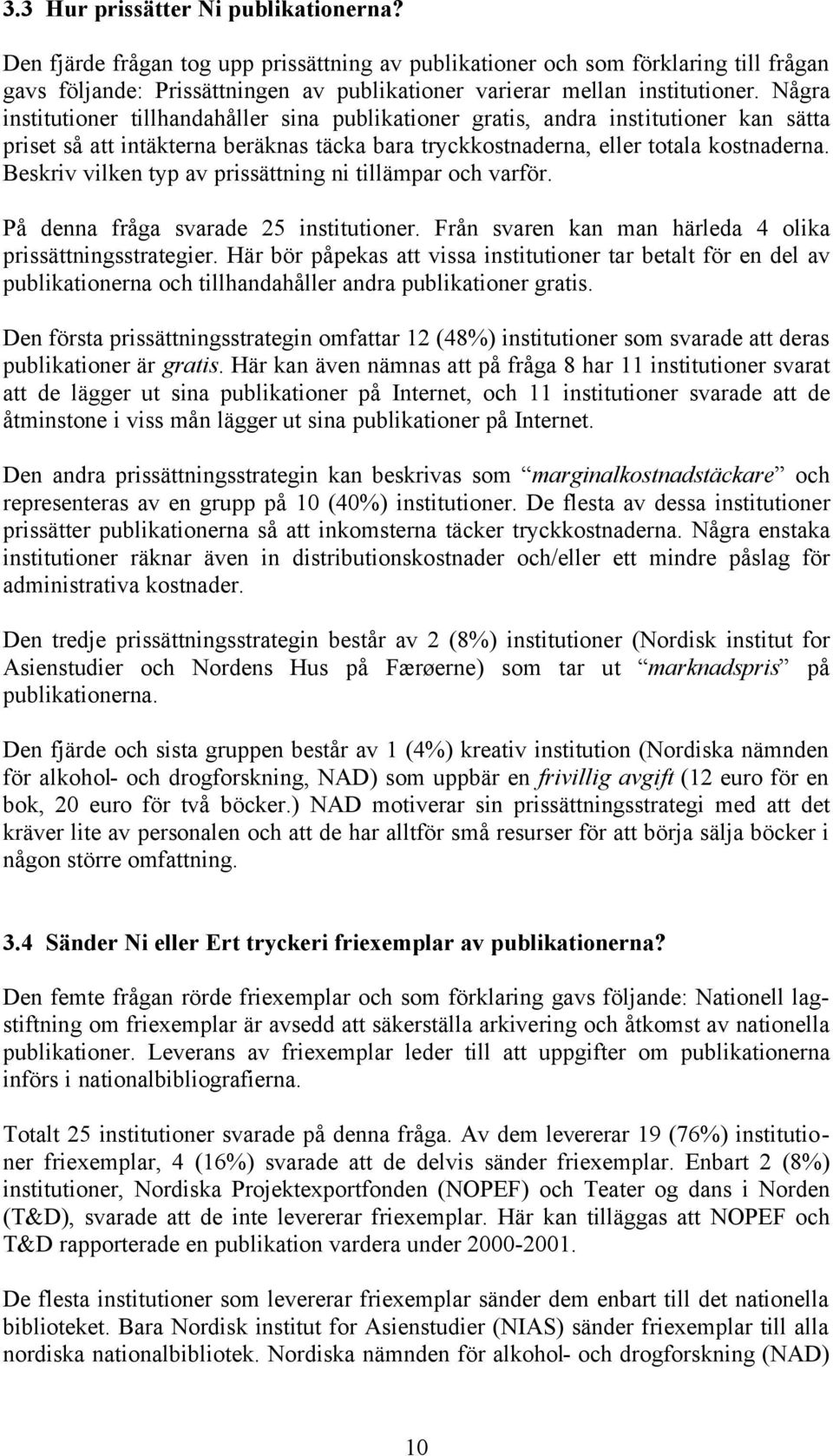 Några institutioner tillhandahåller sina publikationer gratis, andra institutioner kan sätta priset så att intäkterna beräknas täcka bara tryckkostnaderna, eller totala kostnaderna.