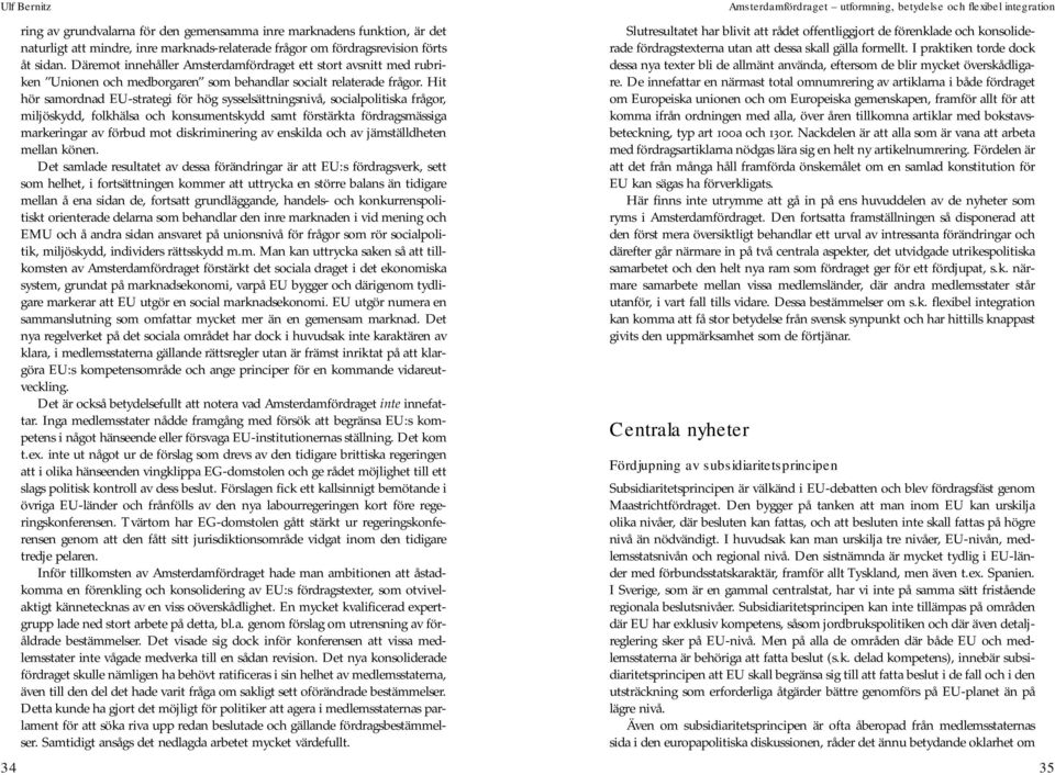 Hit hör samordnad EU-strategi för hög sysselsättningsnivå, socialpolitiska frågor, miljöskydd, folkhälsa och konsumentskydd samt förstärkta fördragsmässiga markeringar av förbud mot diskriminering av